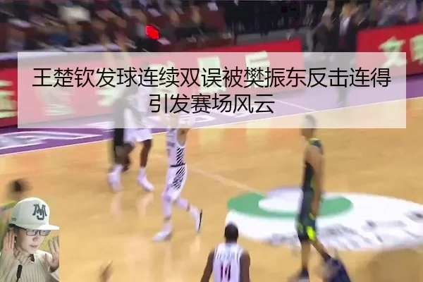 王楚钦发球连续双误被樊振东反击连得引发赛场风云